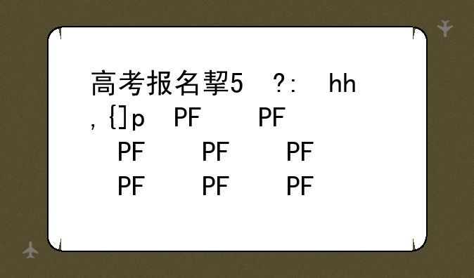 高考报名指南:2025年高考报名指南