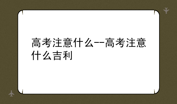 高考注意什么--高考注意什么吉利