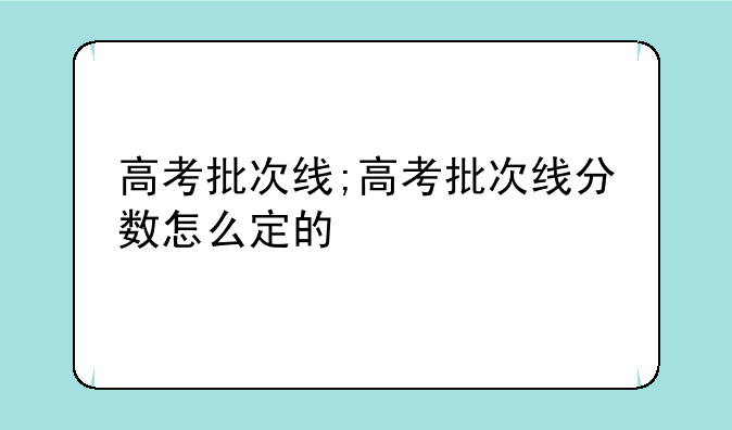 高考批次线;高考批次线分数怎么定的