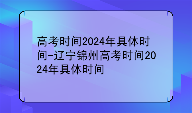高考时间2024年具体时间-辽宁锦州高考时间2024年具体时间