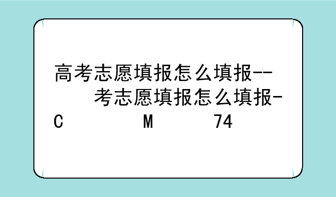 高考志愿填报怎么填报--高考志愿填报怎么填报流程图