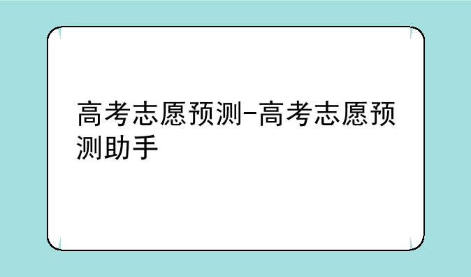 高考志愿预测-高考志愿预测助手
