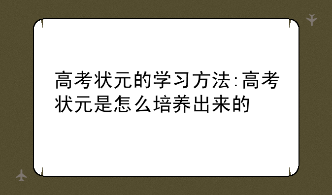 高考状元的学习方法:高考状元是怎么培养出来的