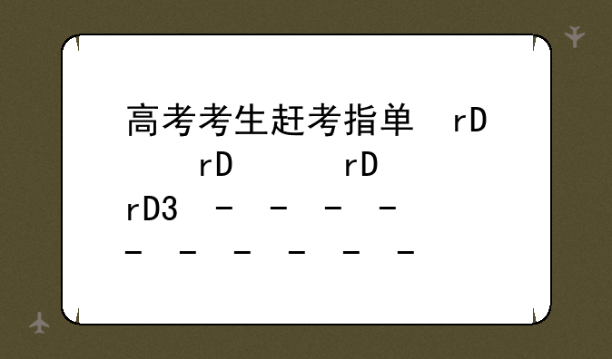 高考考生赶考指南、赶赴高考
