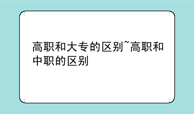 高职和大专的区别~高职和中职的区别