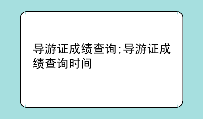 导游证成绩查询;导游证成绩查询时间