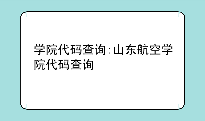 学院代码查询:山东航空学院代码查询