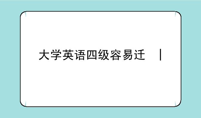 大学英语四级容易过吗:英语四级网课哪个最好
