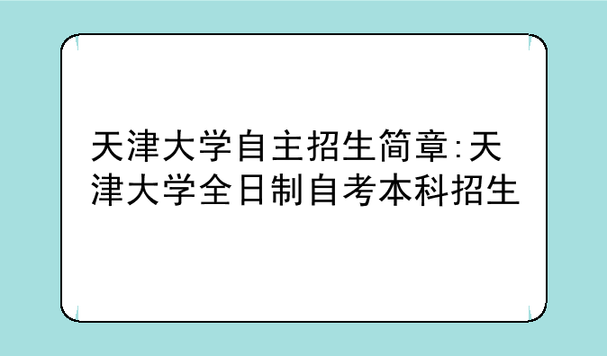 天津大学自主招生简章:天津大学全日制自考本科招生