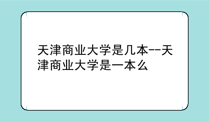 天津商业大学是几本--天津商业大学是一本么