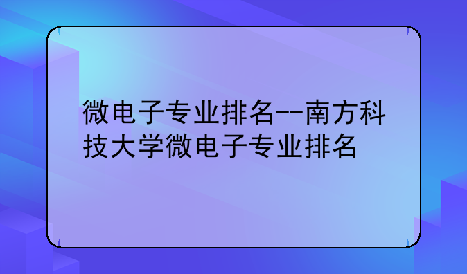 微电子专业排名--南方科技大学微电子专业排名