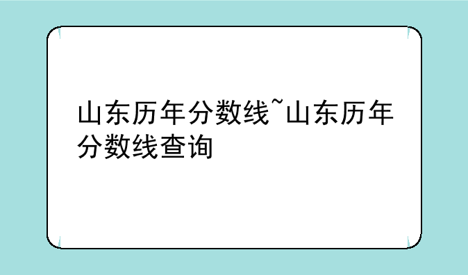 山东历年分数线~山东历年分数线查询