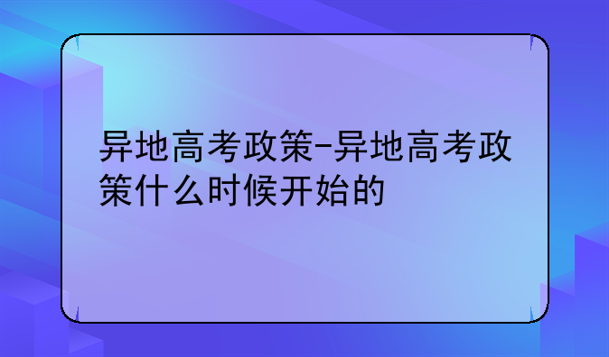 异地高考政策-异地高考政策什么时候开始的