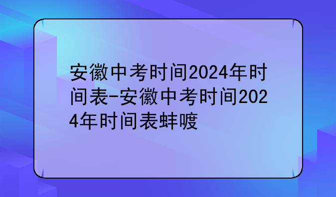 安徽中考时间2024年时间表-安徽中考时间2024年时间表蚌埠