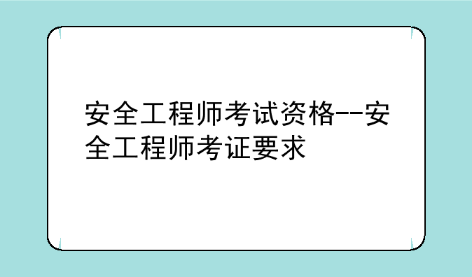 安全工程师考试资格--安全工程师考证要求