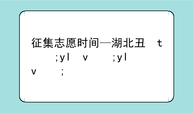 征集志愿时间—湖北专升本征集志愿时间
