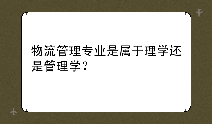 物流管理专业是属于理学还是管理学？