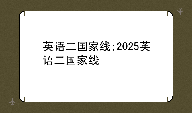 英语二国家线;2025英语二国家线