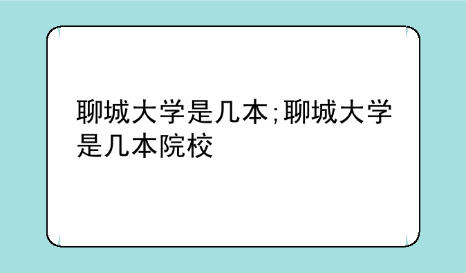 聊城大学是几本;聊城大学是几本院校