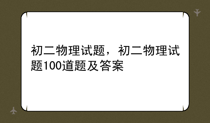 初二物理试题，初二物理试题100道题及答案