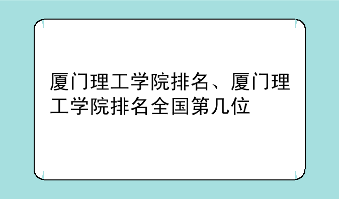 厦门理工学院排名、厦门理工学院排名全国第几位