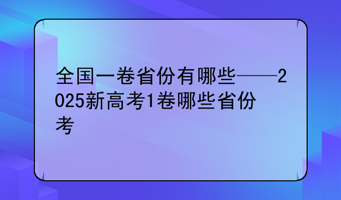 全国一卷省份有哪些——2025新高考1卷哪些省份考
