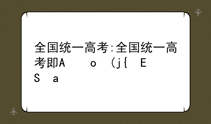 全国统一高考:全国统一高考卷有哪些省