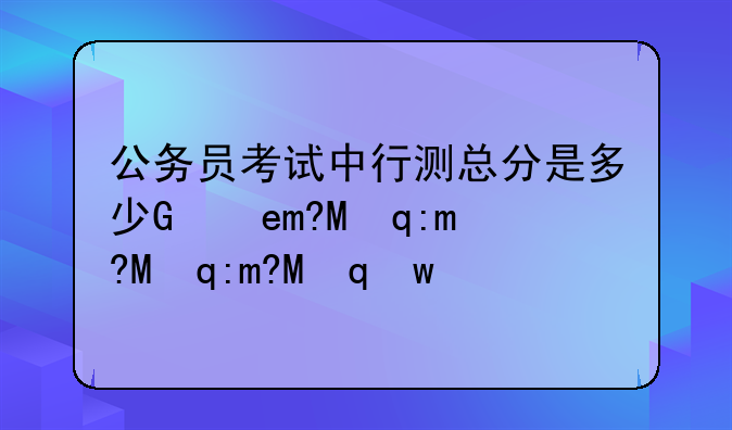公务员考试中行测总分是多少，每题多少分