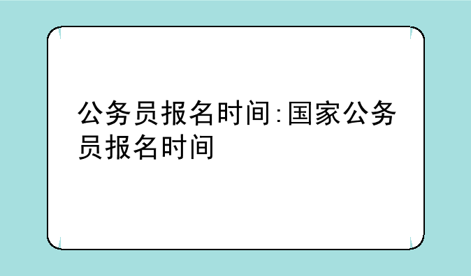 公务员报名时间:国家公务员报名时间