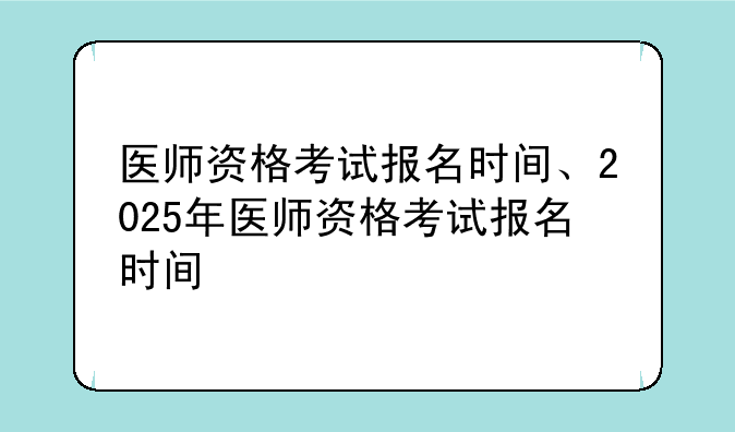 医师资格考试报名时间、2025年医师资格考试报名时间