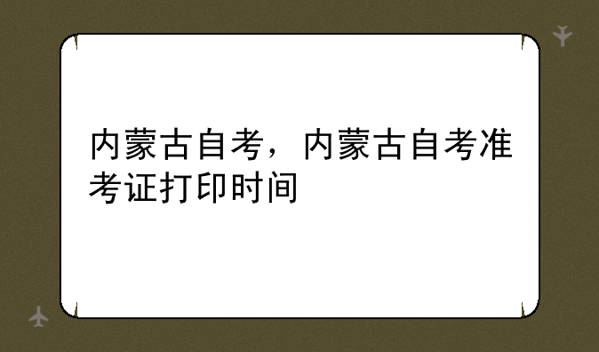 内蒙古自考，内蒙古自考准考证打印时间