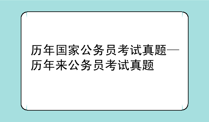 历年国家公务员考试真题—历年来公务员考试真题