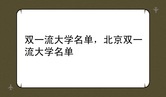 双一流大学名单，北京双一流大学名单