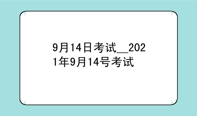 9月14日考试__2021年9月14号考试